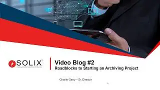 Solix Video Blog Series: Roadblocks to Starting an Archiving Project