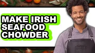 How To Make Irish Seafood Chowder (Easy Method)