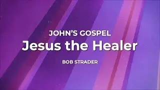 John's Gospel: Jesus the Healer - Bob Strader - October 19, 2025