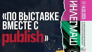 Publish Media &mdash; &laquo;По выставке вместе с Publish&raquo;! &laquo;Инлегмаш-2025&raquo;