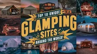 Top 10 Unique Glamping Sites Around the World