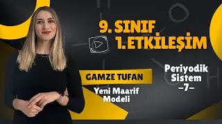 9. Sınıf / 1. Etkileşim / Periyodik Sistem - 7  (Yeni Maarif Modeli) Kimya → Gamze TUFAN