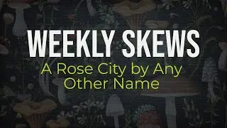 Weekly Skews &ndash; A Rose City by Any Other Name