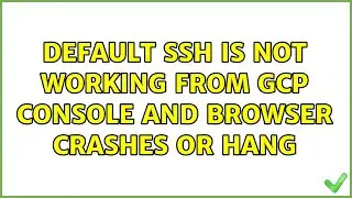default ssh is not working from GCP Console and browser crashes or hang (3 Solutions!!)