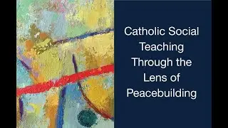 Critical Assessment of Catholic Social Teaching Through the Lens of Peacebuilding