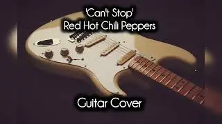 'Can't Stop' - Red Hot Chili Peppers Guitar Cover 