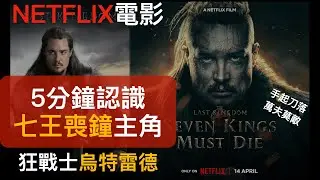 5分鐘認識《七王喪鐘》狂戰士主角烏特雷德：一夫當關萬人敵，捍衛最後的王國|NETFLIX 電影|美劇影評|SEVEN KINGS MUST DIE|THE LAST KINGDOM