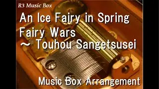 An Ice Fairy in Spring/Fairy Wars ～ Touhou Sangetsusei [Music Box]