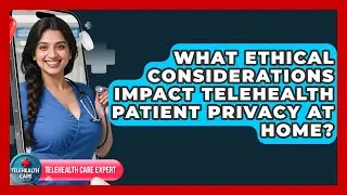 What Ethical Considerations Impact Telehealth Patient Privacy At Home? - Telehealth Care Expert