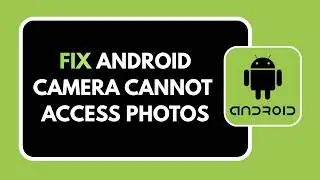HOW TO FIX ANDROID CAMERA CANNOT ACCESS PHOTOS