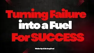 Turning Failure into a Fuel For Success/ Wake Up & Be Inspired