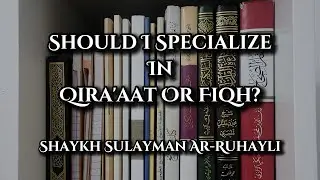 Should I Specialize In Qira'aat Or Fiqh? - Shaykh Sulayman Ar-Ruhayli