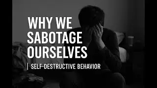 Why We Sabotage Ourselves | Self-Destructive Behavior