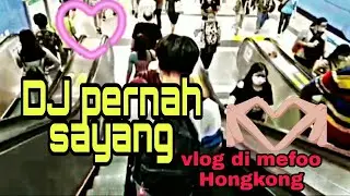 DJ PERNAH SAYANG || VLOG DI MEFOO HONGKONG
