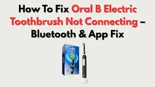 How To Fix Oral B Electric Toothbrush Not Connecting &ndash; Bluetooth & App Fix
