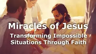 Miracles of Jesus: Transforming Impossible Situations Through Faith