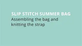 Slip Stitch Summer Bag &ndash;&nbsp;Assembling the bag and knitting the strap