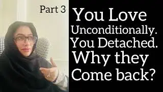 You Love unconditionally. You Detached. Why they come back? 