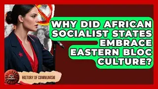 Why Did African Socialist States Embrace Eastern Bloc Culture? - History of Communism