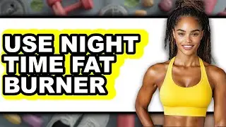 How to Use Night Time Fat Burner - Full Guide