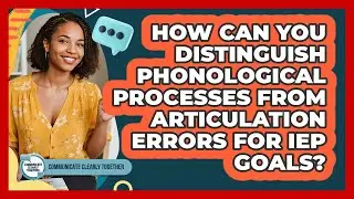 How Can You Distinguish Phonological Processes From Articulation Errors For IEP Goals?