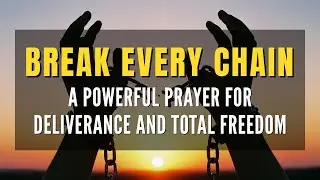 BREAK EVERY CHAIN: A Powerful Prayer for Deliverance and Total Freedom