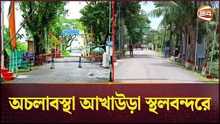 আখাউড়া স্থলবন্দরে এখন কেবলই নিরবতা | Akhaura Port | Brahmanbaria | Channel 24