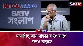 মাথাপিছু আয় বাড়ার সাথে সাথে ঋণও বাড়ছে : কমরেড রাজেকুজ্জামান রতন | SATV SONGLAP | SATV