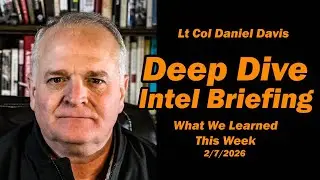 Deep Dive Intel Briefing: What We Learned This Week 2/7/2026 /Lt Col Daniel Davis
