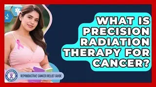 What Is Precision Radiation Therapy For Cancer? - Reproductive Cancer Relief Guide
