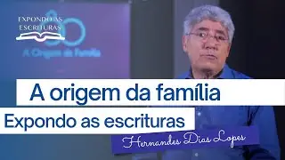 A ORIGEM DA FAMÍLIA | HERNANDES DIAS LOPES