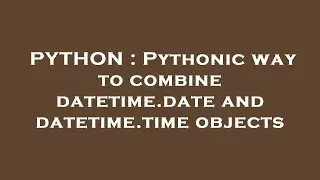PYTHON : Pythonic way to combine datetime.date and datetime.time objects