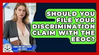 Should You File Your Discrimination Claim With The EEOC? - Labor and Employment Law Expert