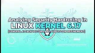 Linux Kernel 6.17 Security Hardening Explained: Attack Vectors, Mitigations & Subsystem Changes