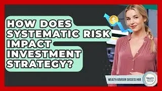 How Does Systematic Risk Impact Investment Strategy? - Wealth Advisor Success Hub