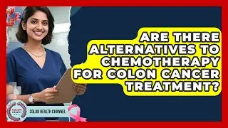 Are There Alternatives to Chemotherapy for Colon Cancer Treatment? | Colon Health Channel