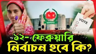 ১২ ফেব্রুয়ারি ভোট হবে তো ? Bangladesh Election 12 February | Bangladesh Political News 