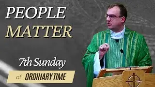 People Matter | Homily for the 7th Sunday of Ordinary Time