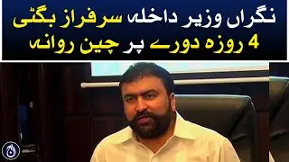 Caretaker Interior Minister Sarfraz Bugti left for China on a 4-day visit - Aaj News