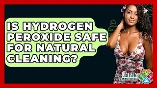 Is Hydrogen Peroxide Safe For Natural Cleaning? - Holistic Balance And Bliss
