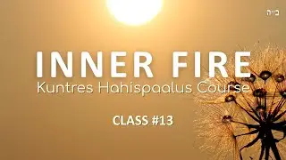 Class 13- Inner Fire- Kuntres Hahispaalus- Chapter 2