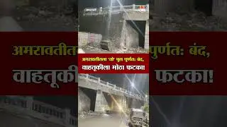 अमरावतीतला तो पुल पुर्णत: बंद, वाहतूकीला मोठा फटका! | Amravati News