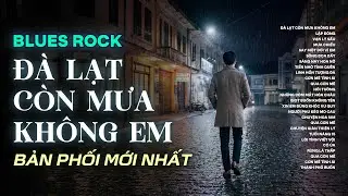 ĐÀ LẠT CÒN MƯA KHÔNG EM | TUYỂN TẬP BLUES ROCK HAY NHẤT | CÓ CON ĐƯỜNG ANH CHƯA ĐI LẠI LẦN HAI