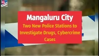 Mangaluru City Gets Two New Police Stations to Investigate Drugs