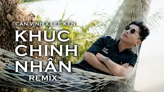 KH&Uacute;C CHINH NH&Acirc;N (LEE KEN REMIX) || CẦN VINH x LEE KEN || C&oacute; duy&ecirc;n chẳng nợ th&ocirc;i biệt ly ta như kẻ...