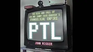 PTL: The Rise and Fall of Jim and Tammy Faye Bakker&rsquo;s Evangelical Empire by John Wigger