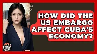 How Did The US Embargo Affect Cuba's Economy? - Socialism Explained