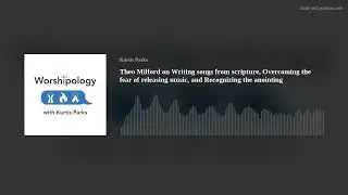 Theo Milford on Writing songs from scripture, Overcoming the fear of releasing music, and Recognizin