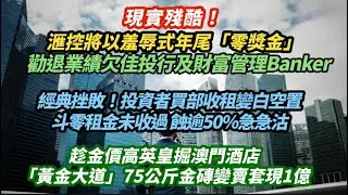 現實殘酷！滙控將以羞辱式年尾「零奬金」勸退業績欠佳投行Banker｜經典挫敗！投資者買舖收租變白空置 斗零租未收過蝕逾50%急沽｜趁金價高英皇掘澳門酒店「黃金大道」78公斤變賣套現1億｜