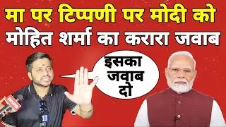 माँ पर टिपण्णी को लेकर Modi को Mohit Sharma का जवाब